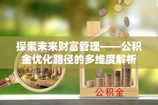甘州探索未来财富管理——公积金优化路径的多维度解析