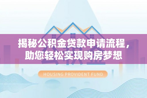 甘州揭秘公积金贷款申请流程，助您轻松实现购房梦想