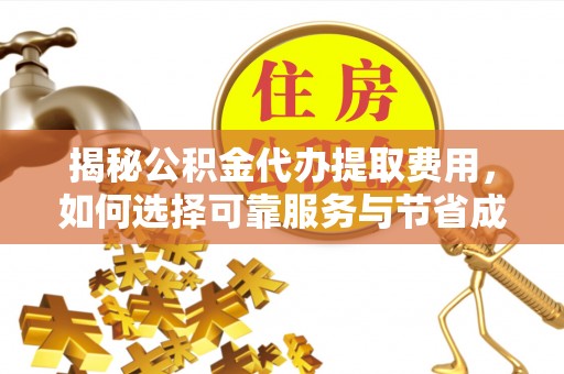 甘州揭秘公积金代办提取费用，如何选择可靠服务与节省成本