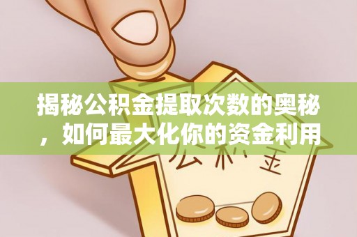 甘州揭秘公积金提取次数的奥秘，如何最大化你的资金利用？