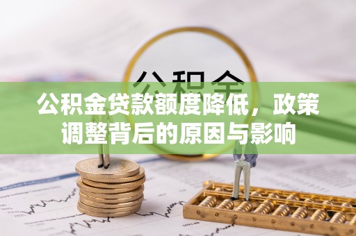 甘州公积金贷款额度降低，政策调整背后的原因与影响