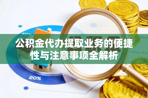甘州公积金代办提取业务的便捷性与注意事项全解析