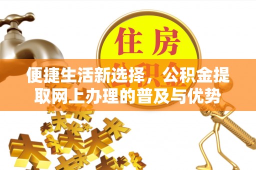 甘州便捷生活新选择，公积金提取网上办理的普及与优势