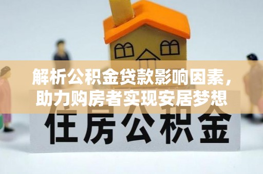 甘州解析公积金贷款影响因素，助力购房者实现安居梦想