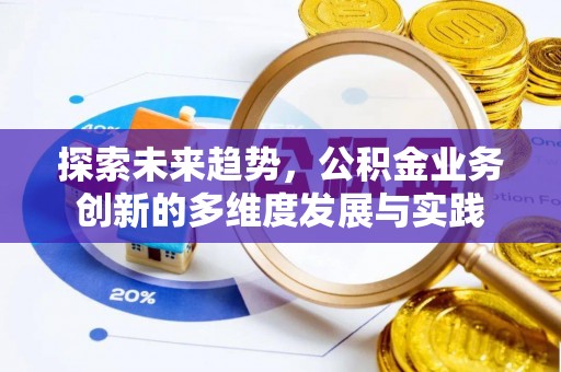 甘州探索未来趋势，公积金业务创新的多维度发展与实践