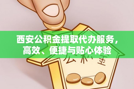 甘州西安公积金提取代办服务，高效、便捷与贴心体验