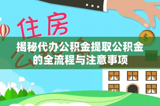 甘州揭秘代办公积金提取公积金的全流程与注意事项