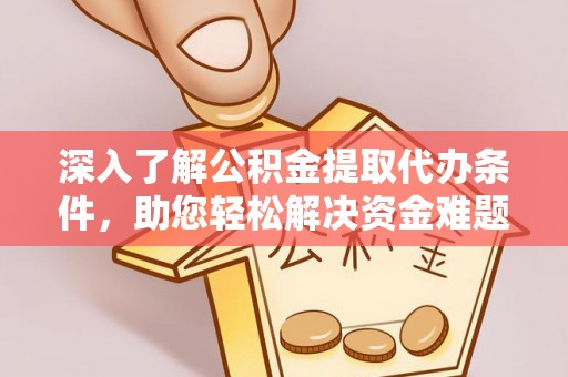 甘州深入了解公积金提取代办条件，助您轻松解决资金难题