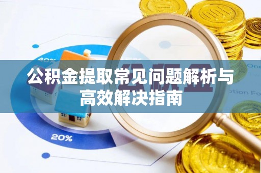 甘州公积金提取常见问题解析与高效解决指南