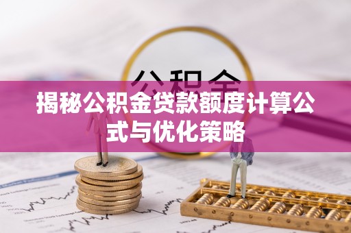甘州揭秘公积金贷款额度计算公式与优化策略