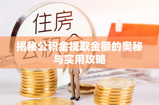 甘州揭秘公积金提取金额的奥秘与实用攻略