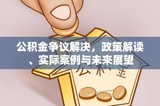 甘州公积金争议解决，政策解读、实际案例与未来展望