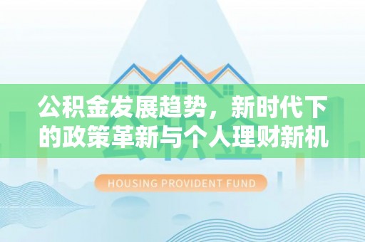 甘州公积金发展趋势，新时代下的政策革新与个人理财新机遇