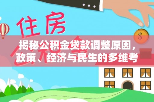 甘州揭秘公积金贷款调整原因，政策、经济与民生的多维考量