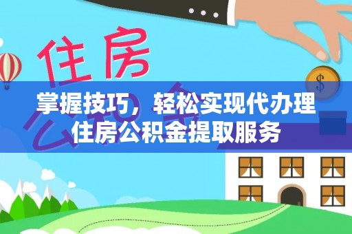 甘州掌握技巧，轻松实现代办理住房公积金提取服务