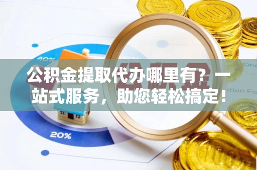 甘州公积金提取代办哪里有？一站式服务，助您轻松搞定！