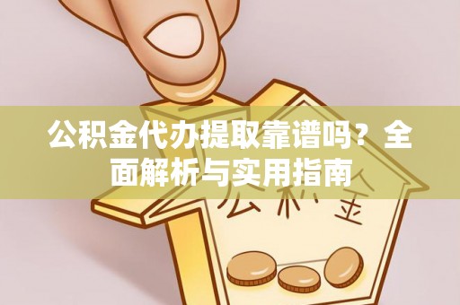 甘州公积金代办提取靠谱吗？全面解析与实用指南