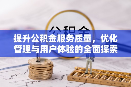 甘州提升公积金服务质量，优化管理与用户体验的全面探索