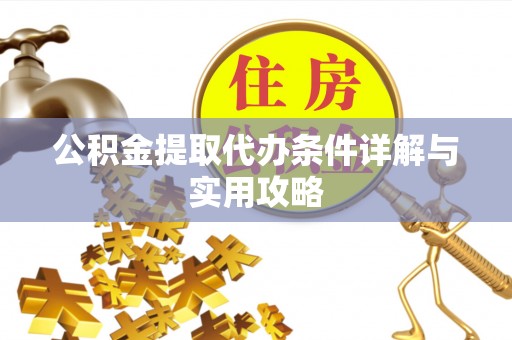 甘州公积金提取代办条件详解与实用攻略