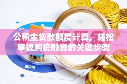 甘州公积金贷款额度计算，轻松掌握购房融资的关键步骤