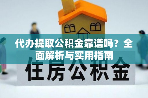 甘州代办提取公积金靠谱吗？全面解析与实用指南