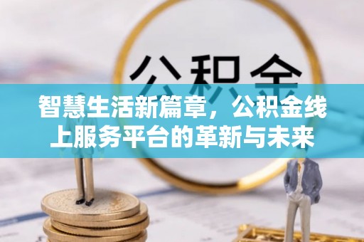 甘州智慧生活新篇章，公积金线上服务平台的革新与未来