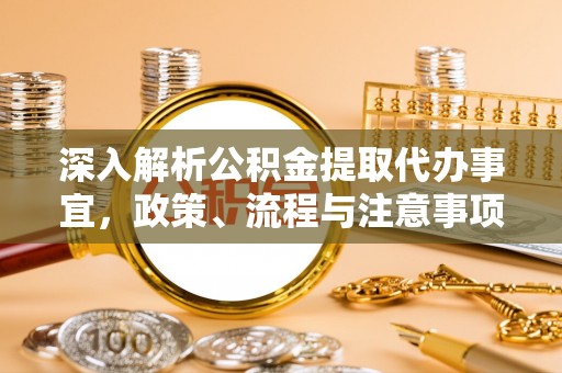 甘州深入解析公积金提取代办事宜，政策、流程与注意事项全攻略
