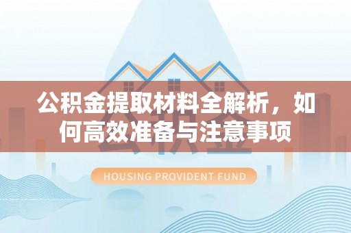 甘州公积金提取材料全解析，如何高效准备与注意事项