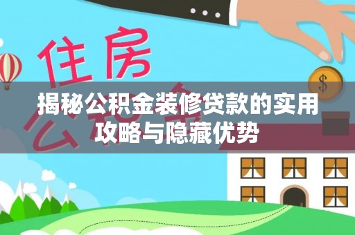 甘州揭秘公积金装修贷款的实用攻略与隐藏优势