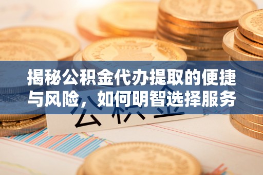 甘州揭秘公积金代办提取的便捷与风险，如何明智选择服务？