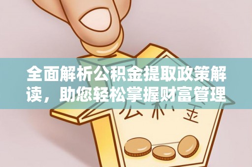 甘州全面解析公积金提取政策解读，助您轻松掌握财富管理新方向