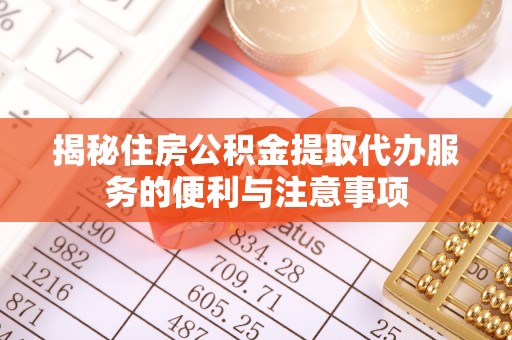 甘州揭秘住房公积金提取代办服务的便利与注意事项