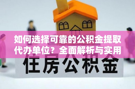 甘州如何选择可靠的公积金提取代办单位？全面解析与实用指南