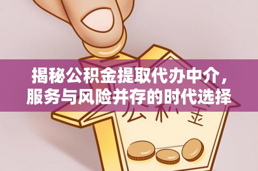 甘州揭秘公积金提取代办中介，服务与风险并存的时代选择