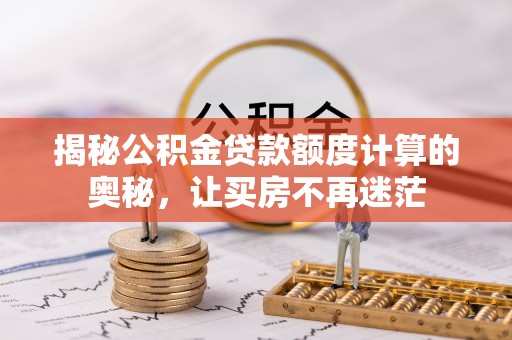 甘州揭秘公积金贷款额度计算的奥秘，让买房不再迷茫