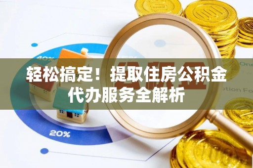 甘州轻松搞定！提取住房公积金代办服务全解析