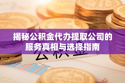 甘州揭秘公积金代办提取公司的服务真相与选择指南