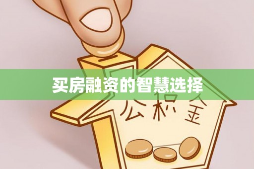 甘州买房融资的智慧选择