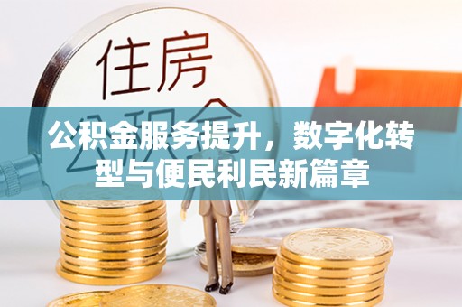 甘州公积金服务提升，数字化转型与便民利民新篇章