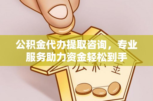 甘州公积金代办提取咨询，专业服务助力资金轻松到手