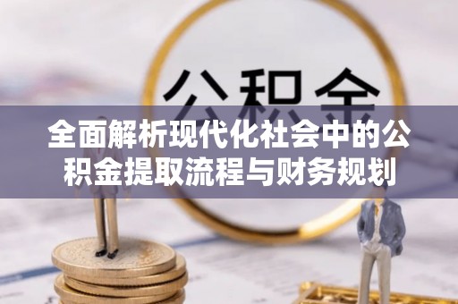 甘州全面解析现代化社会中的公积金提取流程与财务规划