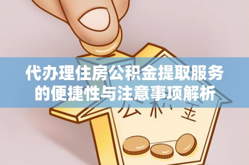 甘州代办理住房公积金提取服务的便捷性与注意事项解析