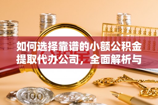 甘州如何选择靠谱的小额公积金提取代办公司，全面解析与实用指南