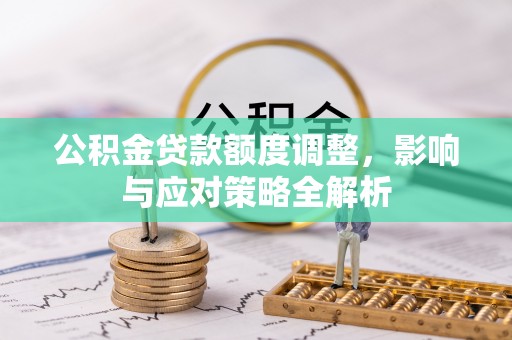 甘州公积金贷款额度调整，影响与应对策略全解析