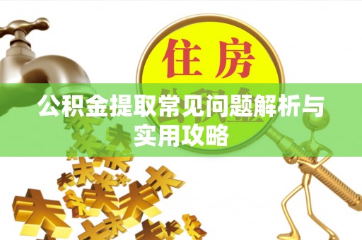 甘州公积金提取常见问题解析与实用攻略