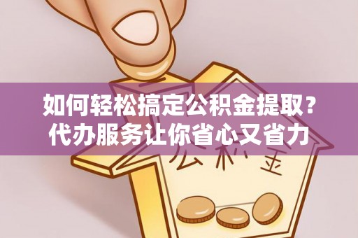 甘州如何轻松搞定公积金提取？代办服务让你省心又省力
