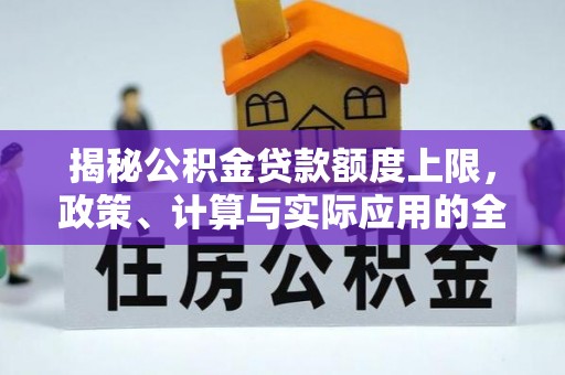 甘州揭秘公积金贷款额度上限，政策、计算与实际应用的全面解析