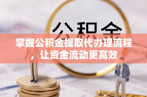 甘州掌握公积金提取代办理流程，让资金流动更高效