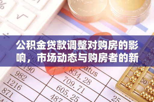 甘州公积金贷款调整对购房的影响，市场动态与购房者的新选择