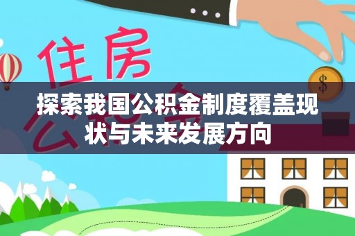 甘州探索我国公积金制度覆盖现状与未来发展方向
